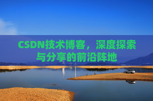 CSDN技术博客，深度探索与分享的前沿阵地
